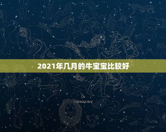 2021年几月的牛宝宝比较好，2021牛宝宝哪天出生最好的