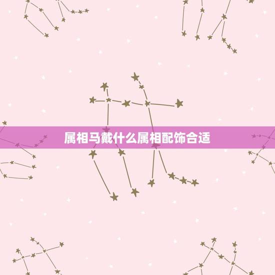 属相马戴什么属相配饰合适，马年属相佩戴什么