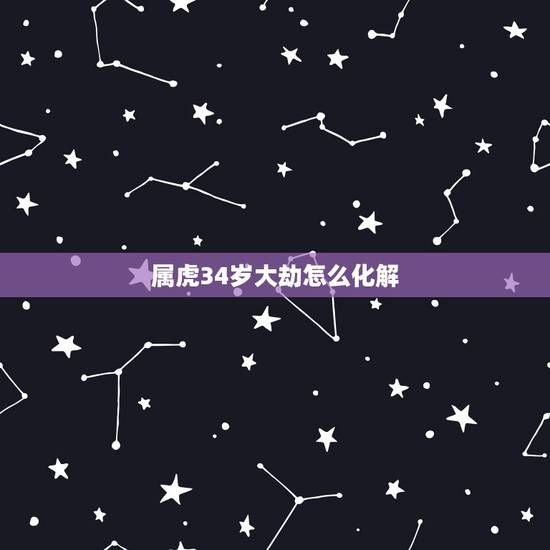 属虎34岁大劫怎么化解，属虎运气不好怎么化解