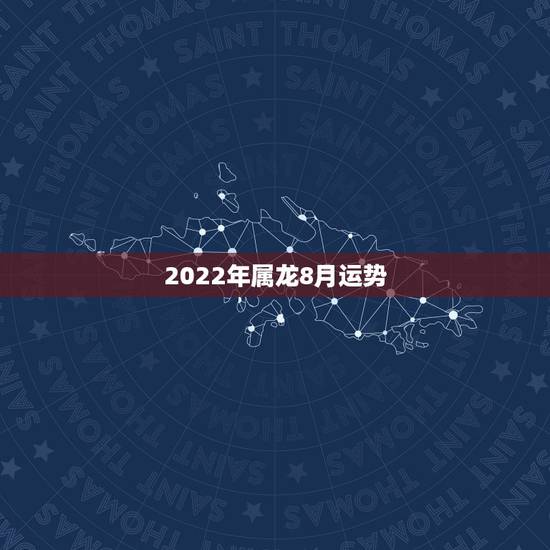 2022年属龙8月运势,1988年属龙的人2021年每月运程 2022年属龙8月运势,1988年属龙的人2021年每月运程