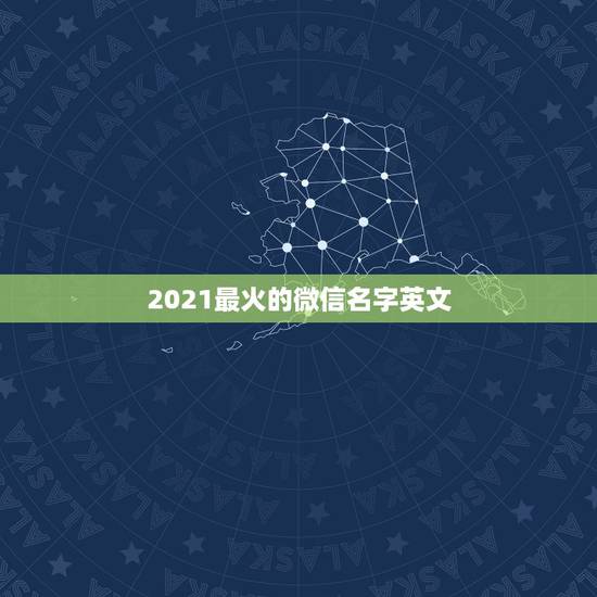 2021最火的微信名字英文,2021抖音火爆英文昵称有哪些? 2021最火的微信名字英文,2021抖音火爆英文昵称有哪些?
