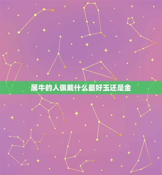 属牛的人佩戴什么最好玉还是金，属牛的人该佩戴什么玉挂件