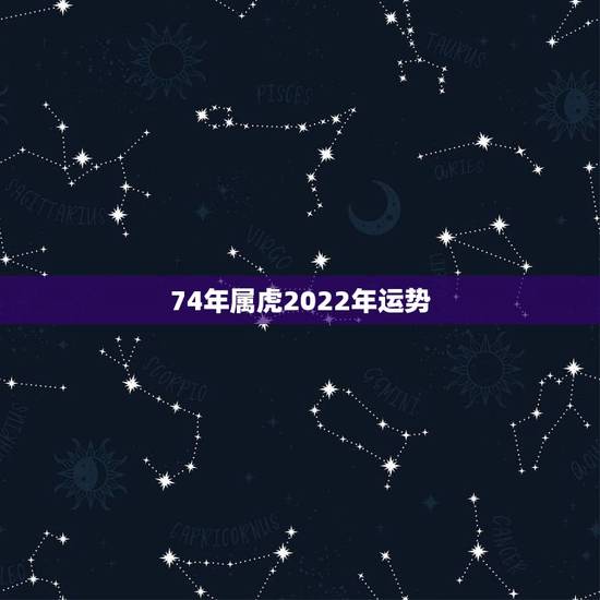 74年属虎2022年运势，74年虎女2021年运势及运程