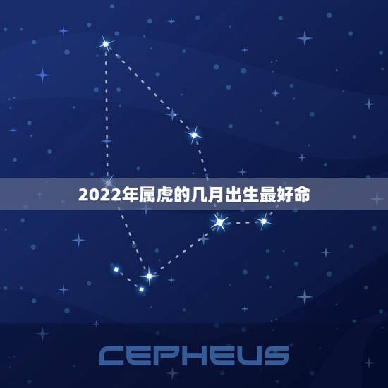 2022年属虎的几月出生最好命，2022年属虎宝宝几月出生最好