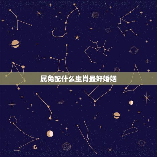 属兔配什么生肖最好婚姻,属兔的和什么属相相配才好呢 属兔配什么生肖最好婚姻,属兔的和什么属相相配才好呢