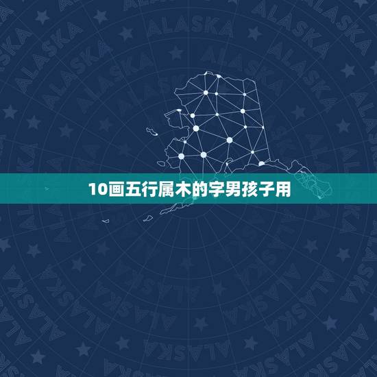 10画五行属木的字男孩子用，五行属木的字十画有哪些