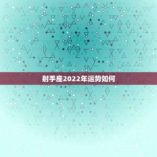 射手座2022年运势如何，射手座未来十年的运势