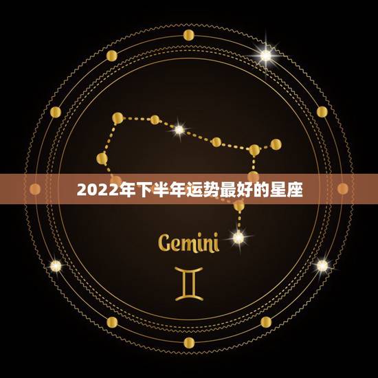 2022年下半年运势最好的星座，最准确的2021年星座运势