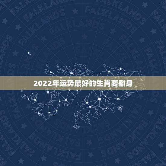 2022年运势最好的生肖要翻身,未来五年哪3个生肖的运势最好 2022年运势最好的生肖要翻身,未来五年哪3个生肖的运势最好