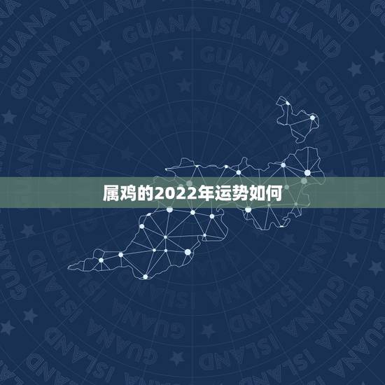 属鸡的2022年运势如何，属鸡2021年运势