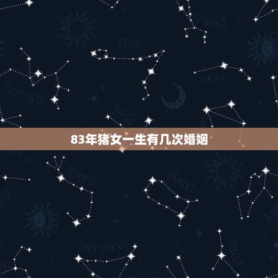 83年猪女一生有几次婚姻，83年属猪女人的一生有几段婚姻