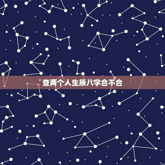 查两个人生辰八字合不合，免费测两人八字合婚