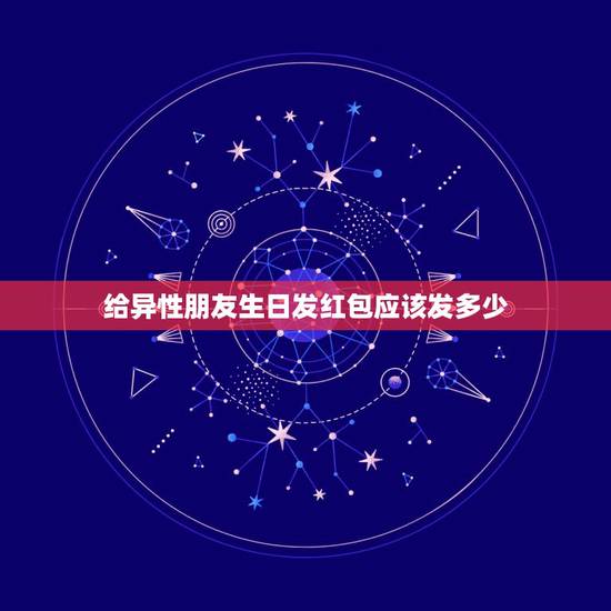 给异性朋友生日发红包应该发多少,生日发红包该发多少 生日发红包一般发多 给异性朋友生日发红包应该发多少,生日发红包该发多少 生日发红包一般发多