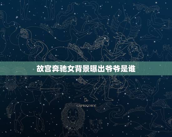 故宫奔驰女背景曝出爷爷是谁,中国第一美女,爷爷是开国将军,如今过的怎样 故宫奔驰女背景曝出爷爷是谁,中国第一美女,爷爷是开国将军,如今过的怎样