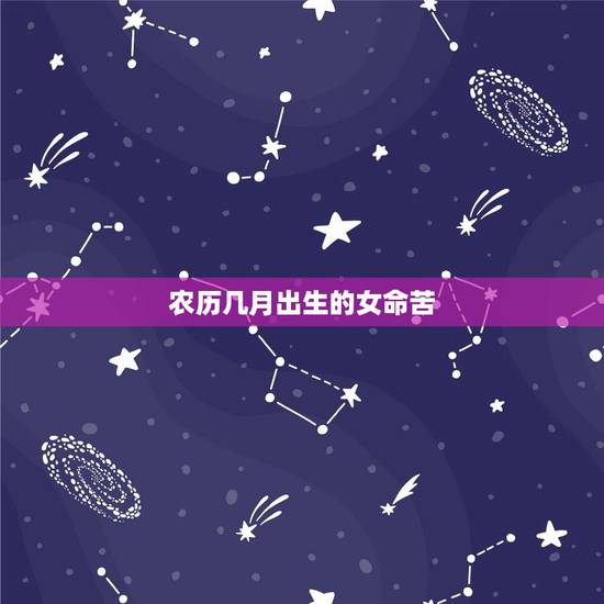 农历几月出生的女命苦，生肖龙农历几月出生好