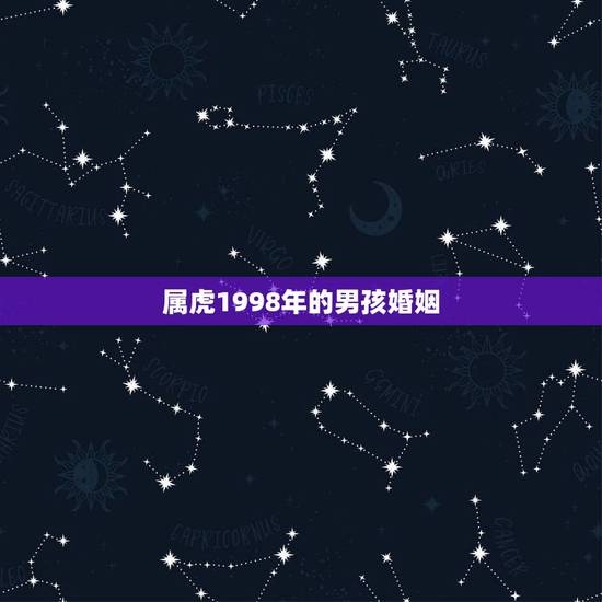 属虎1998年的男孩婚姻,98年的虎男婚配哪几属更好 属虎1998年的男孩婚姻,98年的虎男婚配哪几属更好