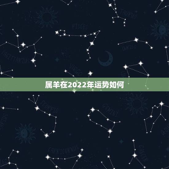 属羊在2022年运势如何，属羊的今年运势怎么样2021