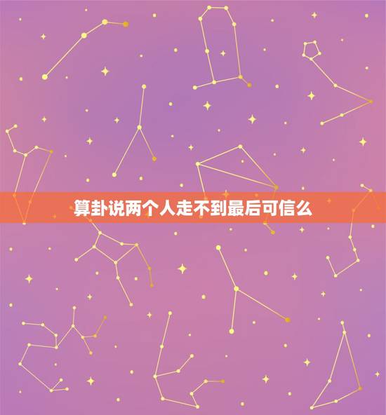 算卦说两个人走不到最后可信么,如果在结婚的时候,找算命的说,两个人相克 算卦说两个人走不到最后可信么,如果在结婚的时候,找算命的说,两个人相克