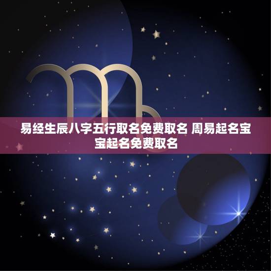 易经生辰八字五行取名免费取名 周易起名宝宝起名免费取名 易经生辰八字五行取名免费取名 周易起名宝宝起名免费取名