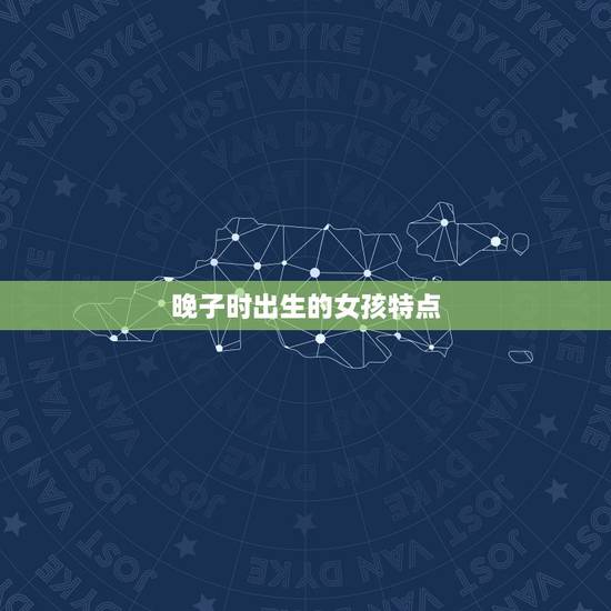 晚子时出生的女孩特点，1988年十二月八号晚上子时出生的女孩生日命运和