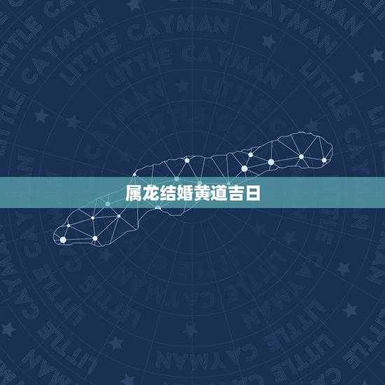 属龙结婚黄道吉日,属龙和属马结婚的黄道吉日 属龙结婚黄道吉日,属龙和属马结婚的黄道吉日