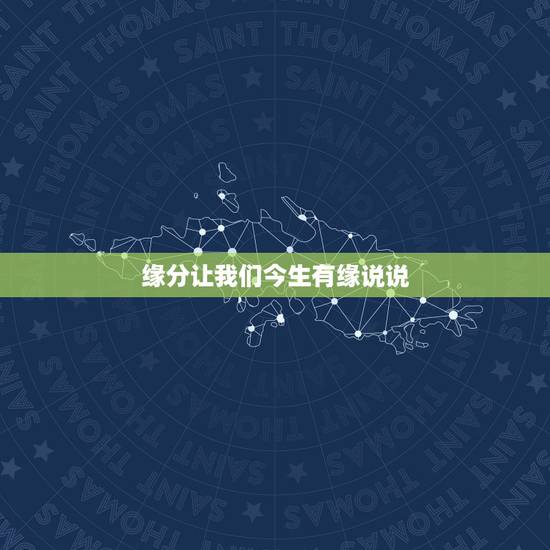 缘分让我们今生有缘说说，缘分让我们再次相遇！上辈子我们就在一起