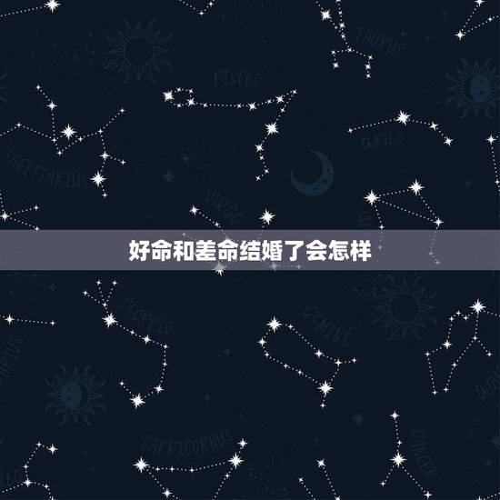 好命和差命结婚了会怎样,好命与差命有什么分别? 好命和差命结婚了会怎样,好命与差命有什么分别?