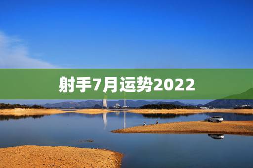 射手7月运势2022,射手座7月底运势 射手7月运势2022,射手座7月底运势