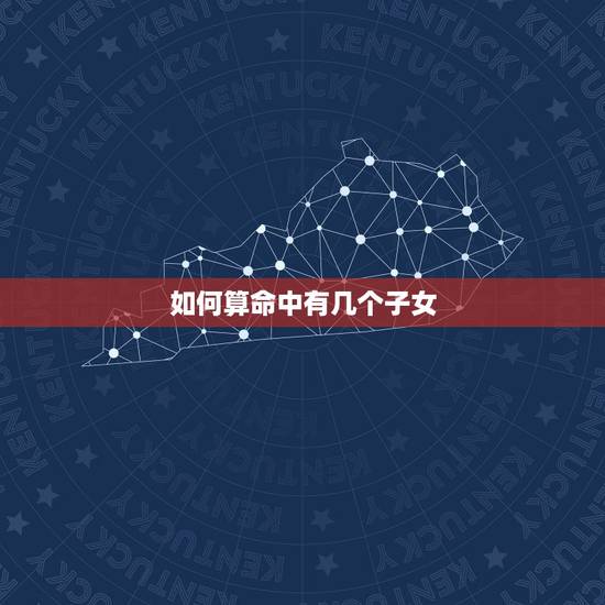 如何算命中有几个子女,刘双梅算命有几个儿子 如何算命中有几个子女,刘双梅算命有几个儿子