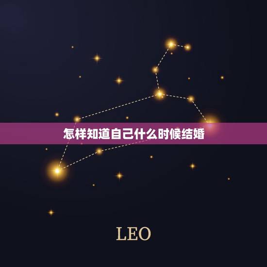 怎样知道自己什么时候结婚,怎样能知道自己什么时候能结婚 怎样知道自己什么时候结婚,怎样能知道自己什么时候能结婚