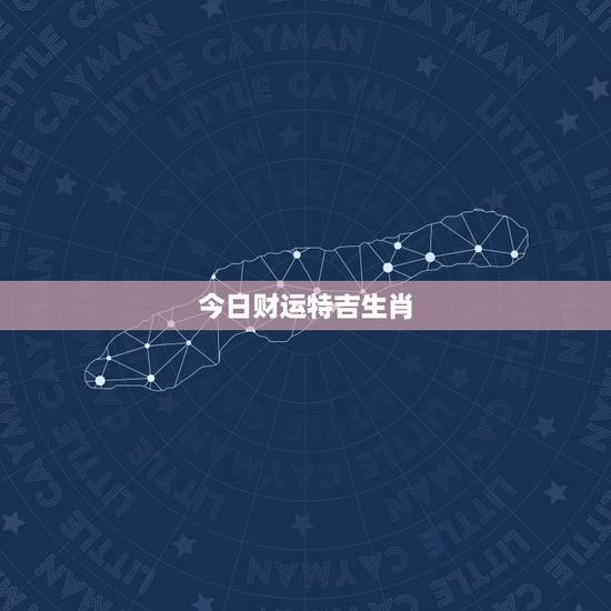 今日财运特吉生肖,今日特吉生肖百度 今日财运特吉生肖,今日特吉生肖百度