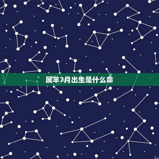 属羊7月出生是什么命，1991属羊7月出生是什么命