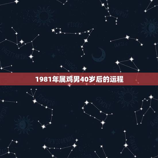 1981年属鸡男40岁后的运程，81年属鸡2021年运势