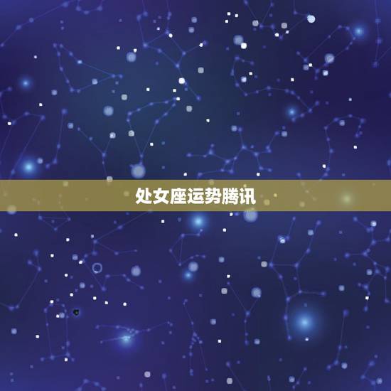 处女座运势腾讯，腾讯网上说的星座每日运势是真的吗？