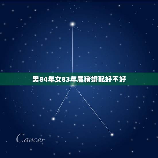 男84年女83年属猪婚配好不好,女方1983年属猪的和男方1984年属 男84年女83年属猪婚配好不好,女方1983年属猪的和男方1984年属