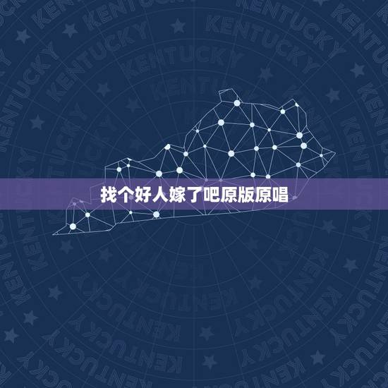 找个好人嫁了吧原版原唱,找个好人就嫁了吧是谁唱的? 找个好人嫁了吧原版原唱,找个好人就嫁了吧是谁唱的?