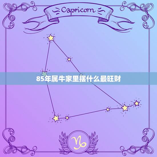 85年属牛家里摆什么最旺财，属牛的家里不能摆什么