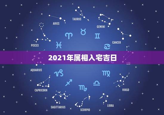 2021年属相入宅吉日，2021年5月哪日宜属猴，蛇，马，鸡全家搬家入