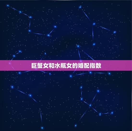 巨蟹女和水瓶女的婚配指数，水瓶座与巨蟹座相配吗