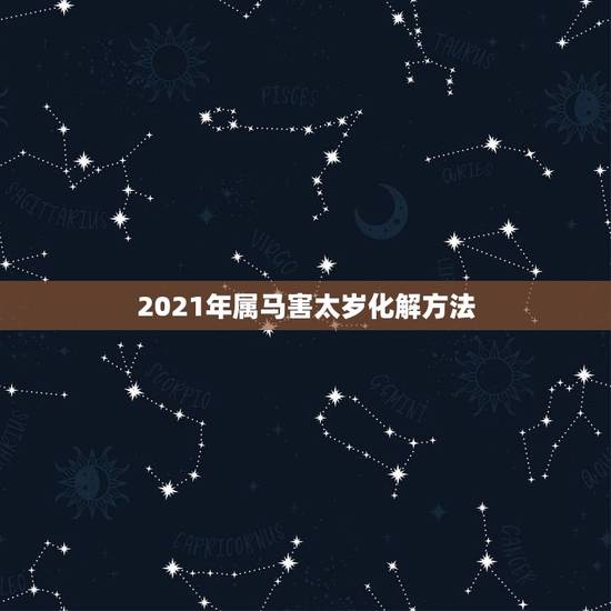 2021年属马害太岁化解方法，2021年属马冲太岁化解方法