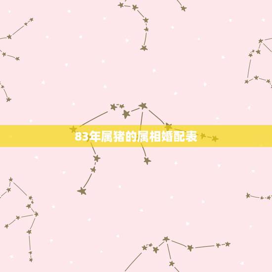 83年属猪的属相婚配表，83年属猪的最佳配偶