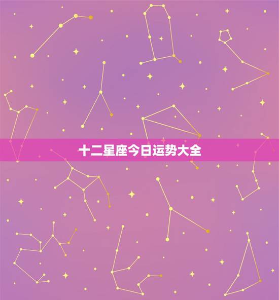 十二星座今日运势大全,12星座哪个星座运气最好 十二星座今日运势大全,12星座哪个星座运气最好