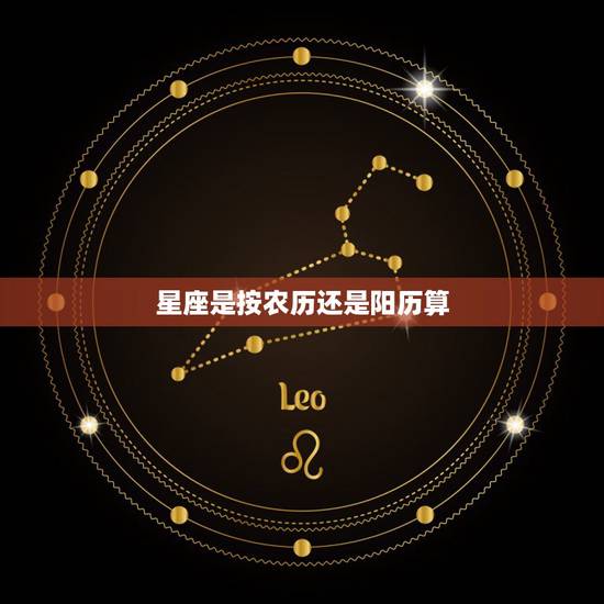 星座是按农历还是阳历算，星座是按农历还是阳历算的？