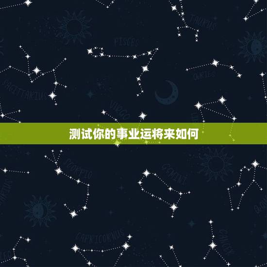 测试你的事业运将来如何，想测一下自己的事业，命运