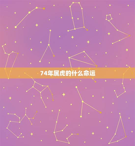 74年属虎的什么命运,1974年五行属什么 74年属虎的什么命运,1974年五行属什么