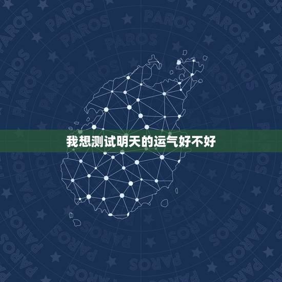 我想测试明天的运气好不好,明日运势在线测算 我想测试明天的运气好不好,明日运势在线测算