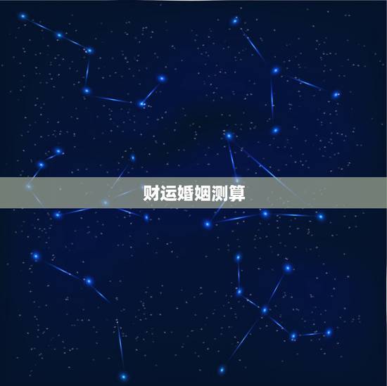 财运婚姻测算,算财运婚姻 财运婚姻测算,算财运婚姻