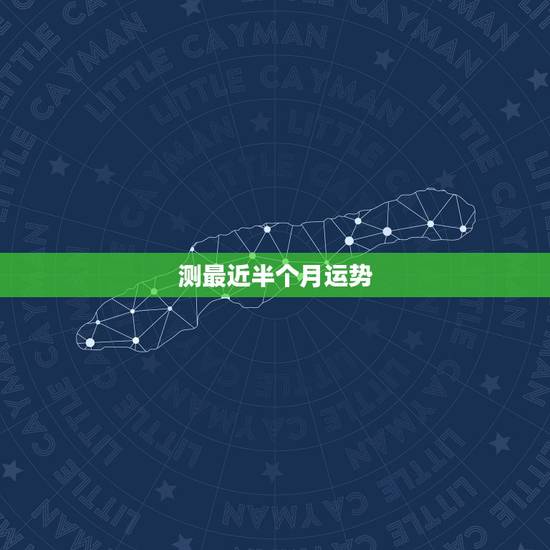 测最近半个月运势,谁能帮我测测最近的运势 测最近半个月运势,谁能帮我测测最近的运势