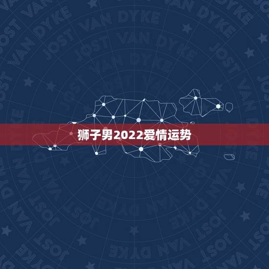 狮子男2022爱情运势，狮子座的 情缘_配对_爱情运势__男女关系