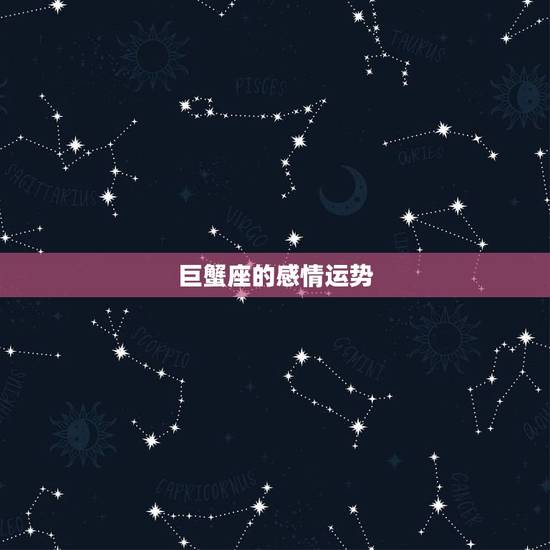 巨蟹座的感情运势,巨蟹座的爱情、运势、事业? 巨蟹座的感情运势,巨蟹座的爱情、运势、事业?